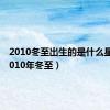 2010冬至出生的是什么星座（2010年冬至）