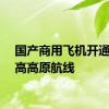 国产商用飞机开通首条高高原航线