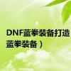 DNF蓝拳装备打造（dnf蓝拳装备）