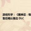 游戏科学：《黑神话：悟空》发售后确认推出 DLC