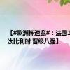 【#欧洲杯速览#：法国1比0淘汰比利时 晋级八强】