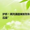 护桥！两列满载煤炭列车“重车压梁”