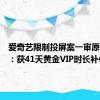 爱奇艺限制投屏案一审原告胜诉：获41天黄金VIP时长补偿