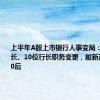 上半年A股上市银行人事变局：7位董事长、10位行长职务变更，履新高管多为70后