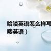 哈喽英语怎么样写（哈喽英语）