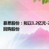 慕思股份：拟以1.2亿元-2.4亿元回购股份