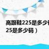 高跟鞋225是多少码（225是多少码）