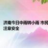 济南今日中雨转小雨 市民出行请注意安全