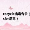recycle病毒专杀（recycler病毒）
