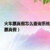 火车票真假怎么查询系统（火车票真假）