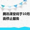 腾讯课堂将于10月1日全面停止服务