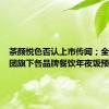 茶颜悦色否认上市传闻；全聚德集团旗下各品牌餐饮年夜饭预订爆满
