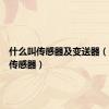 什么叫传感器及变送器（什么叫传感器）