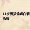 11岁男孩偷喝白酒进ICU抢救