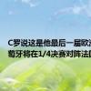 C罗说这是他最后一届欧洲杯 葡萄牙将在1/4决赛对阵法国