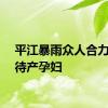 平江暴雨众人合力转移待产孕妇