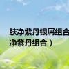 肤净紫丹银屑组合（肤净紫丹组合）