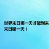 世界末日哪一天才能到来（世界末日哪一天）