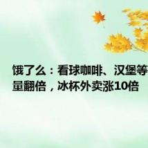 饿了么:看球咖啡、汉堡等夜宵销量翻倍,冰杯外卖涨10倍