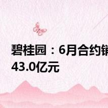 碧桂园：6月合约销售额43.0亿元