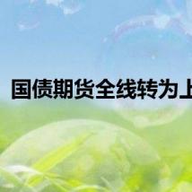 国债期货全线转为上行