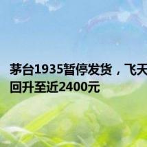茅台1935暂停发货,飞天批发价回升至近2400元
