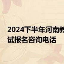 2024下半年河南教资笔试报名咨询电话
