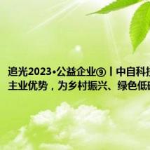 追光2023·公益企业⑨丨中自科技:发挥主业优势,为乡村振兴、绿色低碳作贡献