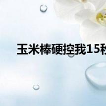 玉米棒硬控我15秒