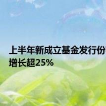 上半年新成立基金发行份额同比增长超25%