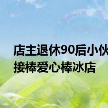 店主退休90后小伙自发接棒爱心棒冰店