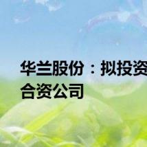华兰股份：拟投资设立合资公司