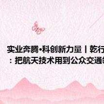 实业奔腾•科创新力量丨乾行达黄科：把航天技术用到公众交通领域
