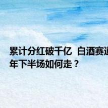 累计分红破千亿  白酒赛道2024年下半场如何走？