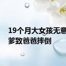 19个月大女孩无意识坑爹致爸爸摔倒