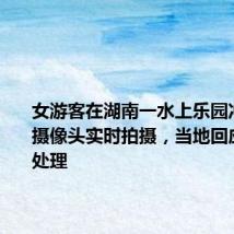 女游客在湖南一水上乐园冲澡发现摄像头实时拍摄,当地回应:正在处理