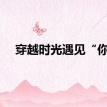 穿越时光遇见“你”