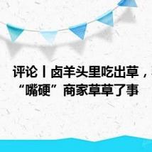 评论丨卤羊头里吃出草,不能让“嘴硬”商家草草了事