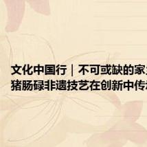 文化中国行｜不可或缺的家乡味道 猪肠碌非遗技艺在创新中传承