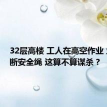 32层高楼 工人在高空作业 业主砍断安全绳 这算不算谋杀?