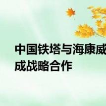 中国铁塔与海康威视达成战略合作