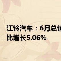 江铃汽车:6月总销量同比增长5.06%