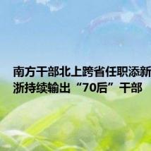 南方干部北上跨省任职添新例,江浙持续输出“70后”干部