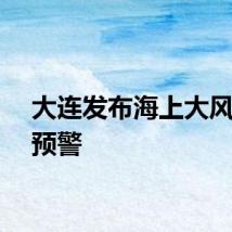 大连发布海上大风橙色预警