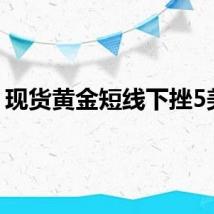 现货黄金短线下挫5美元