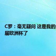 C罗:毫无疑问 这是我的最后一届欧洲杯了