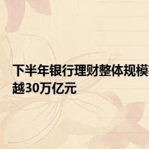 下半年银行理财整体规模有望超越30万亿元