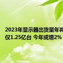 2023年显示器出货量年减7.3% 仅1.25亿台 今年或增2%