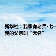 新华社：我家有老兵·七一特辑丨我的父亲叫“无名”