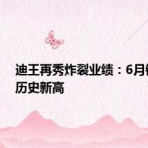 迪王再秀炸裂业绩:6月销量创历史新高